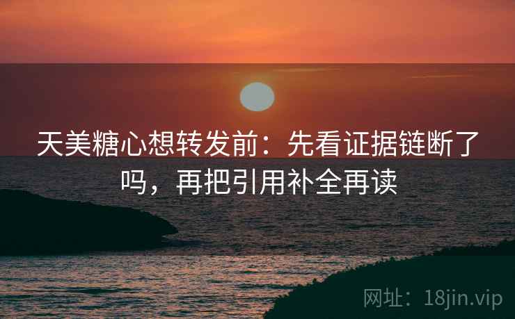 天美糖心想转发前：先看证据链断了吗，再把引用补全再读