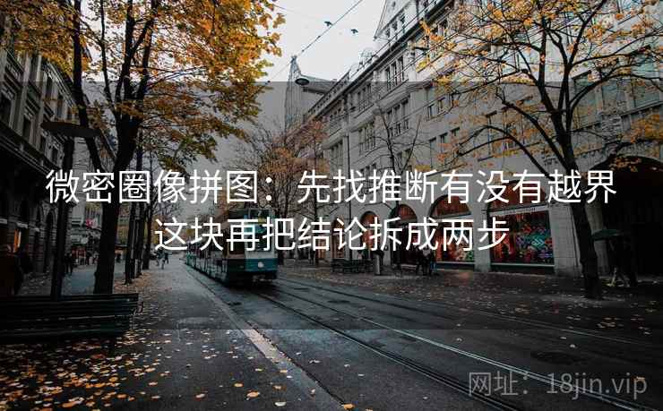 微密圈像拼图：先找推断有没有越界这块再把结论拆成两步